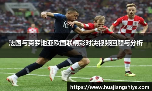 法国与克罗地亚欧国联精彩对决视频回顾与分析