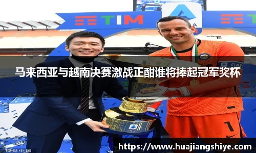 马来西亚与越南决赛激战正酣谁将捧起冠军奖杯