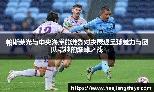 帕斯荣光与中央海岸的激烈对决展现足球魅力与团队精神的巅峰之战
